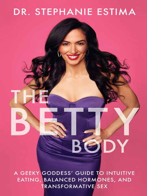 Title details for The Betty Body: a Geeky Goddess' Guide to Intuitive Eating, Balanced Hormones, and Transformative Sex by Stephanie Estima - Available